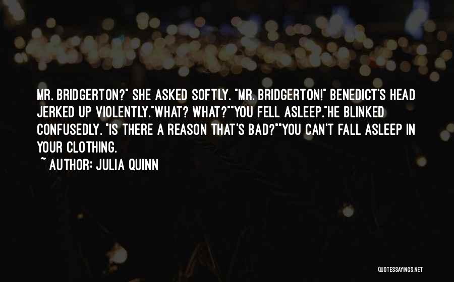 Julia Quinn Quotes: Mr. Bridgerton? She Asked Softly. Mr. Bridgerton! Benedict's Head Jerked Up Violently.what? What?you Fell Asleep.he Blinked Confusedly. Is There A