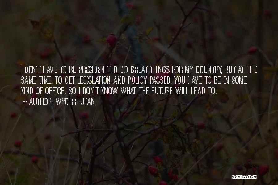 Wyclef Jean Quotes: I Don't Have To Be President To Do Great Things For My Country, But At The Same Time, To Get
