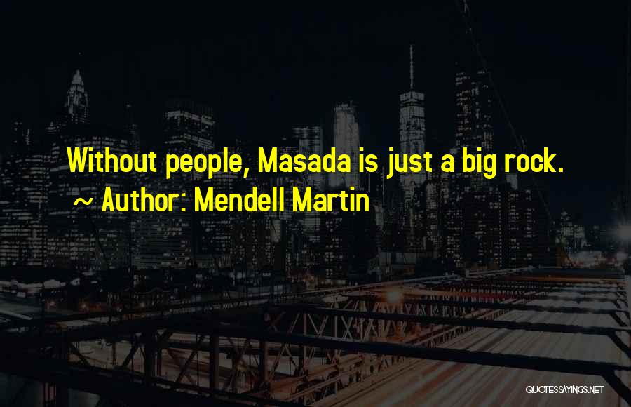 Mendell Martin Quotes: Without People, Masada Is Just A Big Rock.