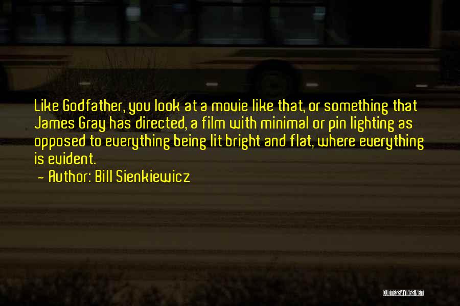 Bill Sienkiewicz Quotes: Like Godfather, You Look At A Movie Like That, Or Something That James Gray Has Directed, A Film With Minimal