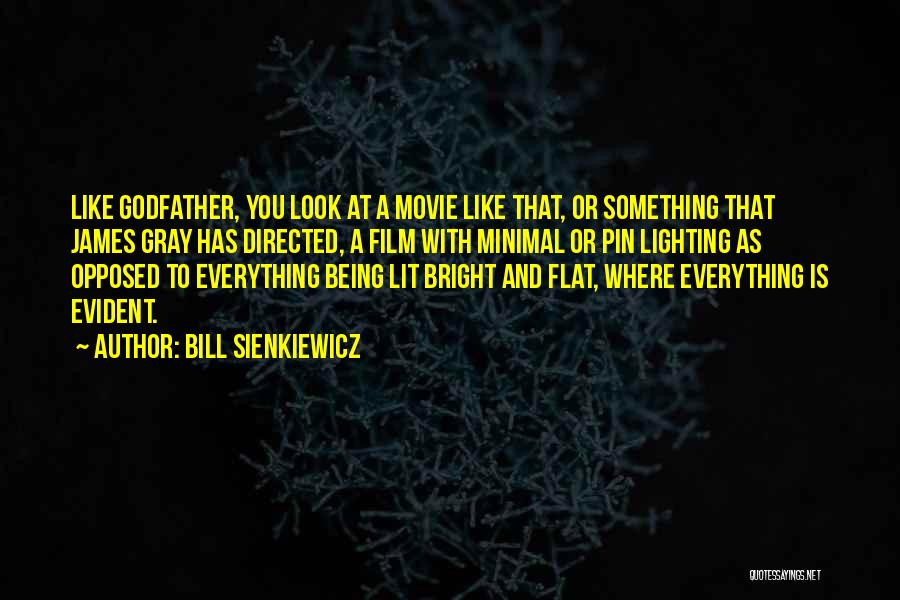 Bill Sienkiewicz Quotes: Like Godfather, You Look At A Movie Like That, Or Something That James Gray Has Directed, A Film With Minimal