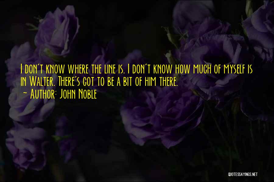 John Noble Quotes: I Don't Know Where The Line Is. I Don't Know How Much Of Myself Is In Walter. There's Got To