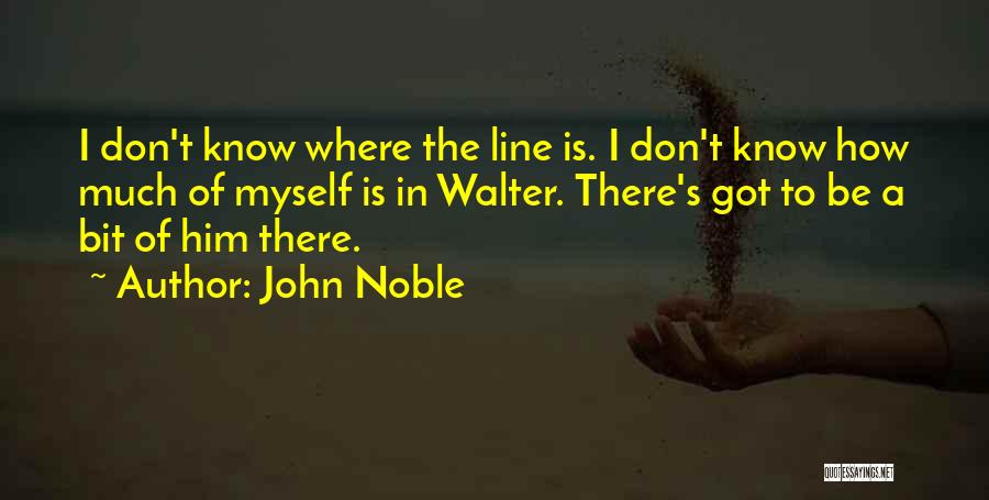 John Noble Quotes: I Don't Know Where The Line Is. I Don't Know How Much Of Myself Is In Walter. There's Got To