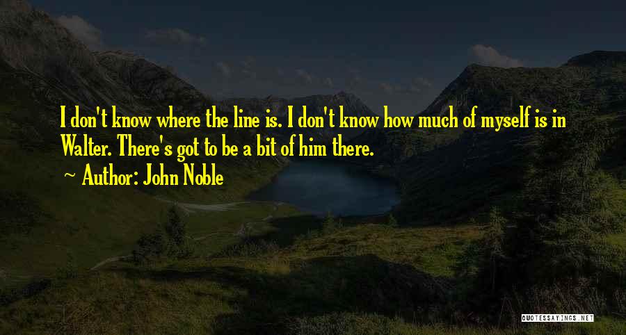 John Noble Quotes: I Don't Know Where The Line Is. I Don't Know How Much Of Myself Is In Walter. There's Got To