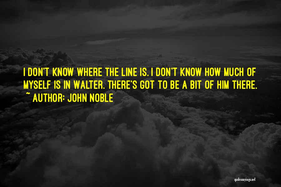 John Noble Quotes: I Don't Know Where The Line Is. I Don't Know How Much Of Myself Is In Walter. There's Got To