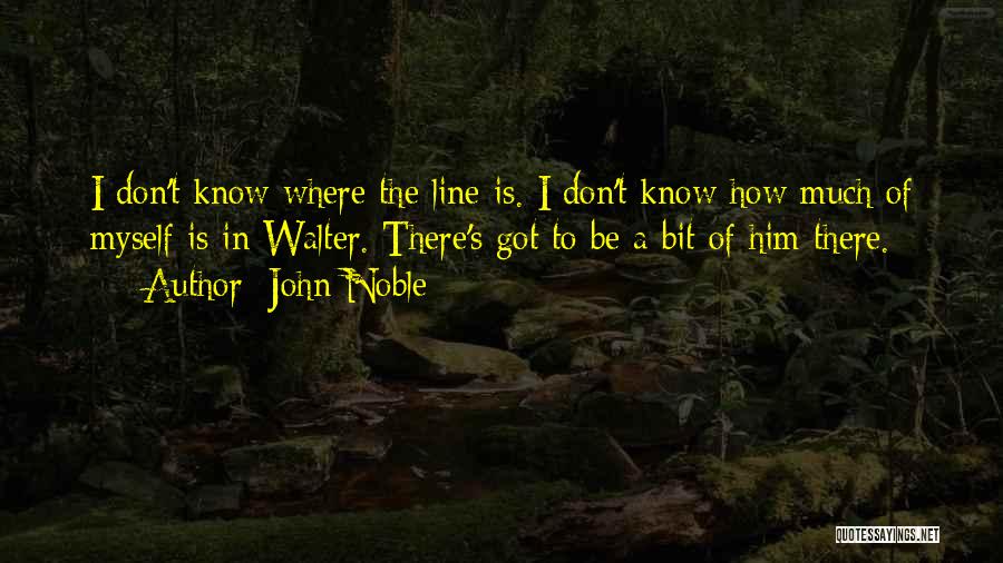 John Noble Quotes: I Don't Know Where The Line Is. I Don't Know How Much Of Myself Is In Walter. There's Got To