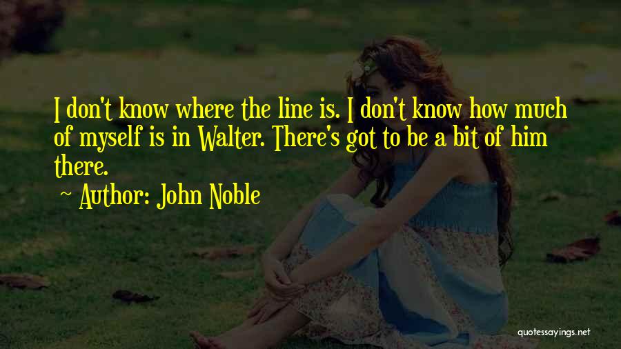 John Noble Quotes: I Don't Know Where The Line Is. I Don't Know How Much Of Myself Is In Walter. There's Got To