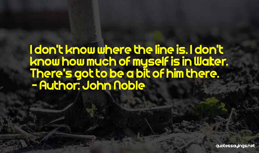 John Noble Quotes: I Don't Know Where The Line Is. I Don't Know How Much Of Myself Is In Walter. There's Got To