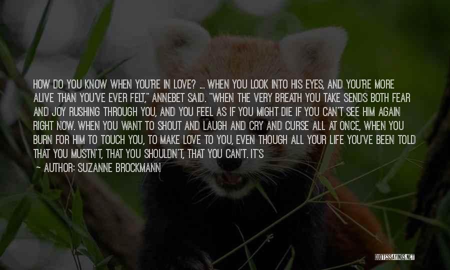 Suzanne Brockmann Quotes: How Do You Know When You're In Love? ... When You Look Into His Eyes, And You're More Alive Than