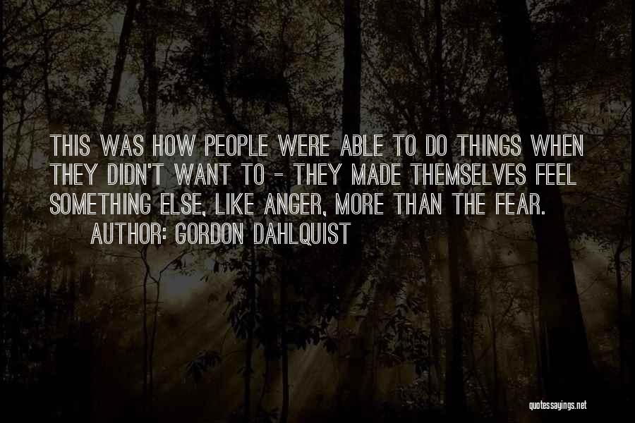 Gordon Dahlquist Quotes: This Was How People Were Able To Do Things When They Didn't Want To - They Made Themselves Feel Something