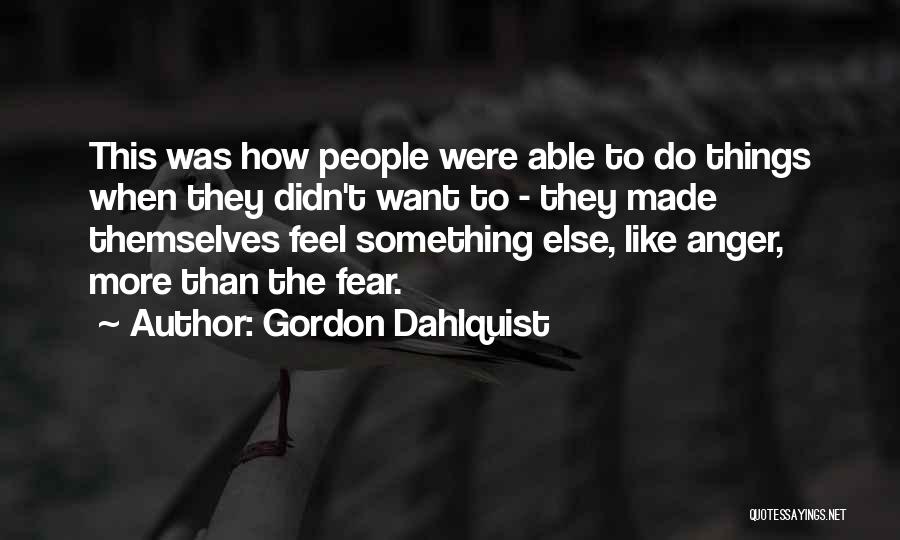 Gordon Dahlquist Quotes: This Was How People Were Able To Do Things When They Didn't Want To - They Made Themselves Feel Something