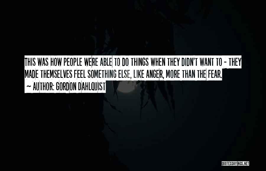 Gordon Dahlquist Quotes: This Was How People Were Able To Do Things When They Didn't Want To - They Made Themselves Feel Something