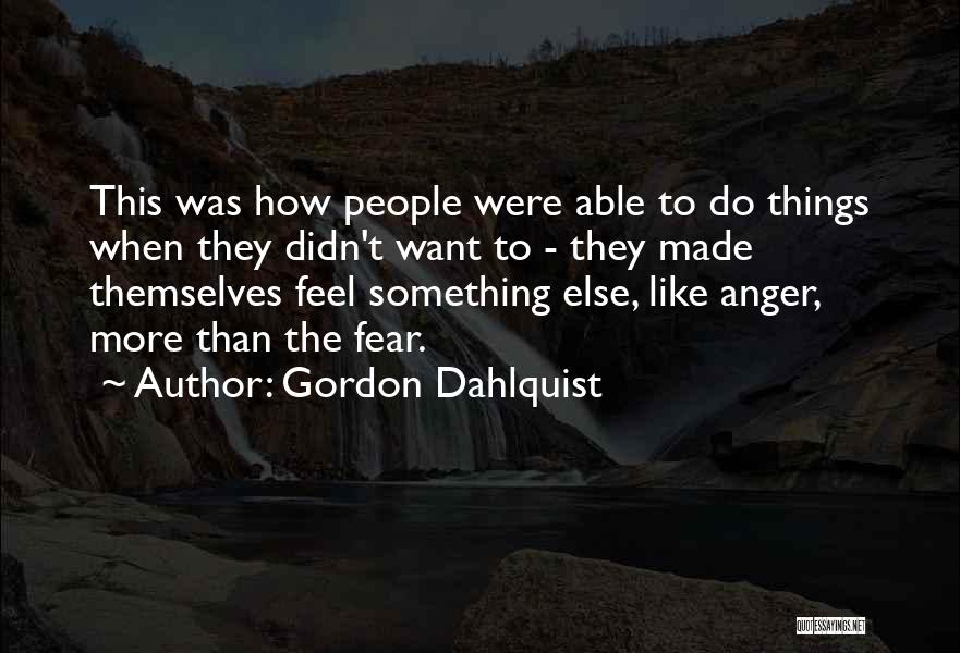 Gordon Dahlquist Quotes: This Was How People Were Able To Do Things When They Didn't Want To - They Made Themselves Feel Something