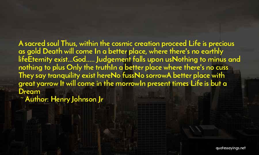 Henry Johnson Jr Quotes: A Sacred Soul Thus, Within The Cosmic Creation Proceed Life Is Precious As Gold Death Will Come In A Better