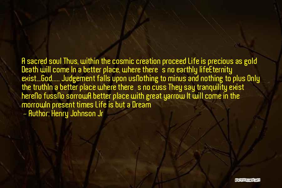 Henry Johnson Jr Quotes: A Sacred Soul Thus, Within The Cosmic Creation Proceed Life Is Precious As Gold Death Will Come In A Better