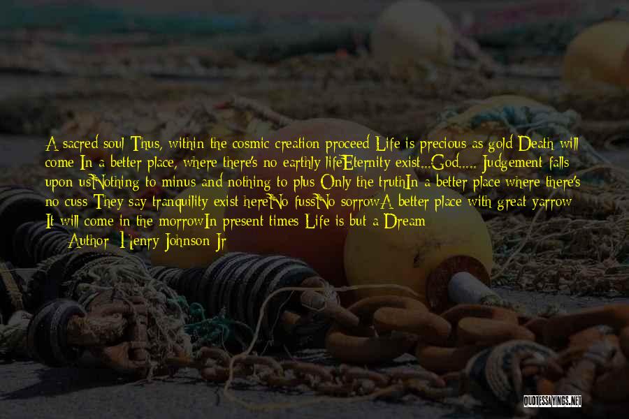 Henry Johnson Jr Quotes: A Sacred Soul Thus, Within The Cosmic Creation Proceed Life Is Precious As Gold Death Will Come In A Better