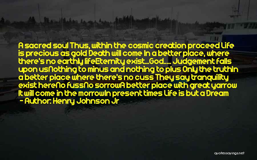 Henry Johnson Jr Quotes: A Sacred Soul Thus, Within The Cosmic Creation Proceed Life Is Precious As Gold Death Will Come In A Better