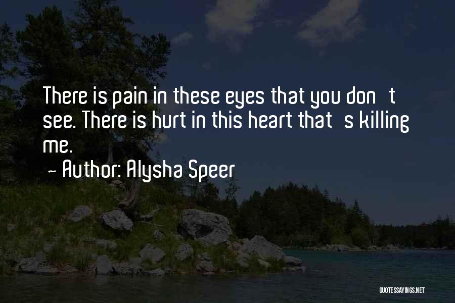 Alysha Speer Quotes: There Is Pain In These Eyes That You Don't See. There Is Hurt In This Heart That's Killing Me.