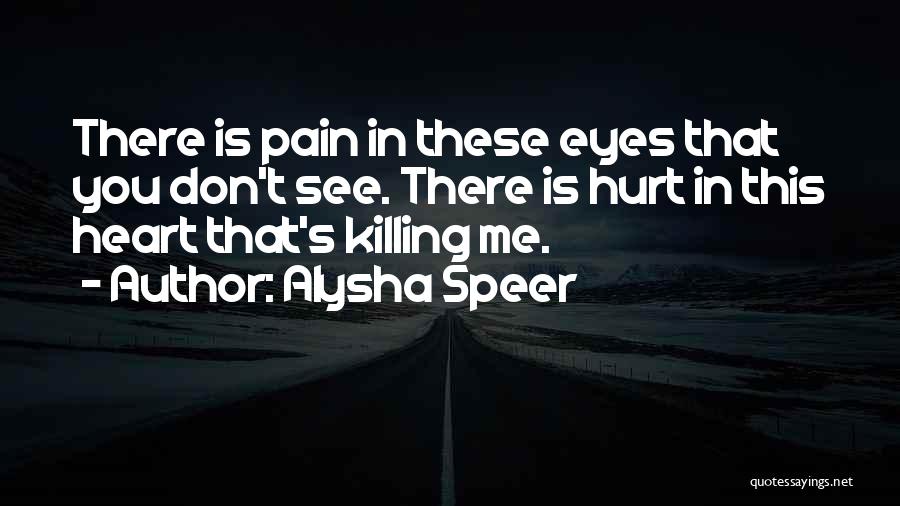 Alysha Speer Quotes: There Is Pain In These Eyes That You Don't See. There Is Hurt In This Heart That's Killing Me.