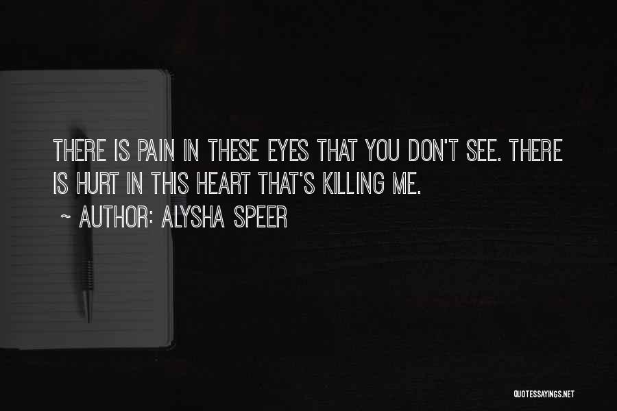 Alysha Speer Quotes: There Is Pain In These Eyes That You Don't See. There Is Hurt In This Heart That's Killing Me.