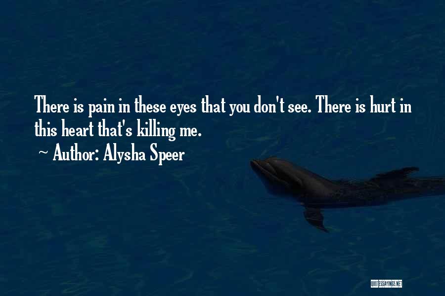 Alysha Speer Quotes: There Is Pain In These Eyes That You Don't See. There Is Hurt In This Heart That's Killing Me.