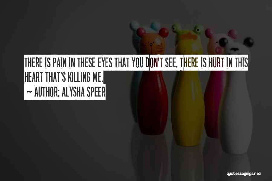 Alysha Speer Quotes: There Is Pain In These Eyes That You Don't See. There Is Hurt In This Heart That's Killing Me.