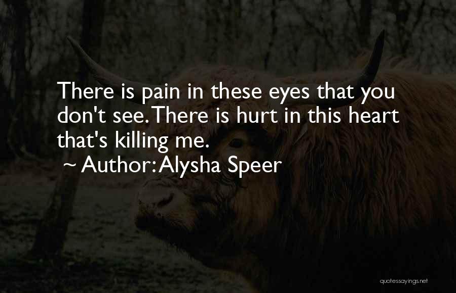 Alysha Speer Quotes: There Is Pain In These Eyes That You Don't See. There Is Hurt In This Heart That's Killing Me.