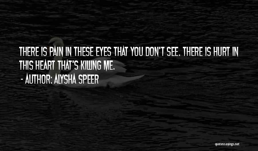 Alysha Speer Quotes: There Is Pain In These Eyes That You Don't See. There Is Hurt In This Heart That's Killing Me.