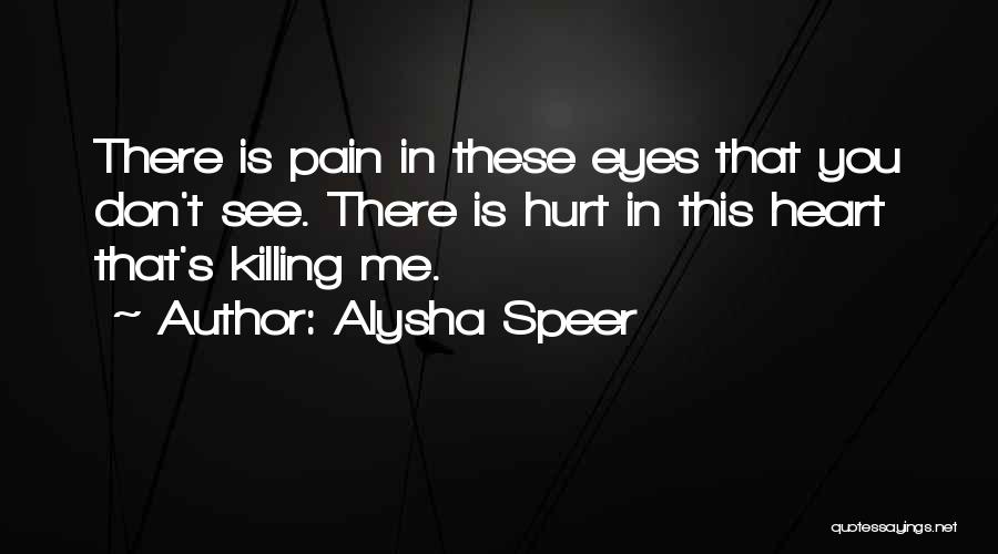 Alysha Speer Quotes: There Is Pain In These Eyes That You Don't See. There Is Hurt In This Heart That's Killing Me.