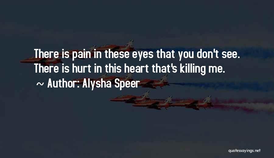 Alysha Speer Quotes: There Is Pain In These Eyes That You Don't See. There Is Hurt In This Heart That's Killing Me.