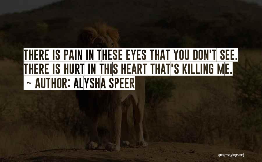 Alysha Speer Quotes: There Is Pain In These Eyes That You Don't See. There Is Hurt In This Heart That's Killing Me.