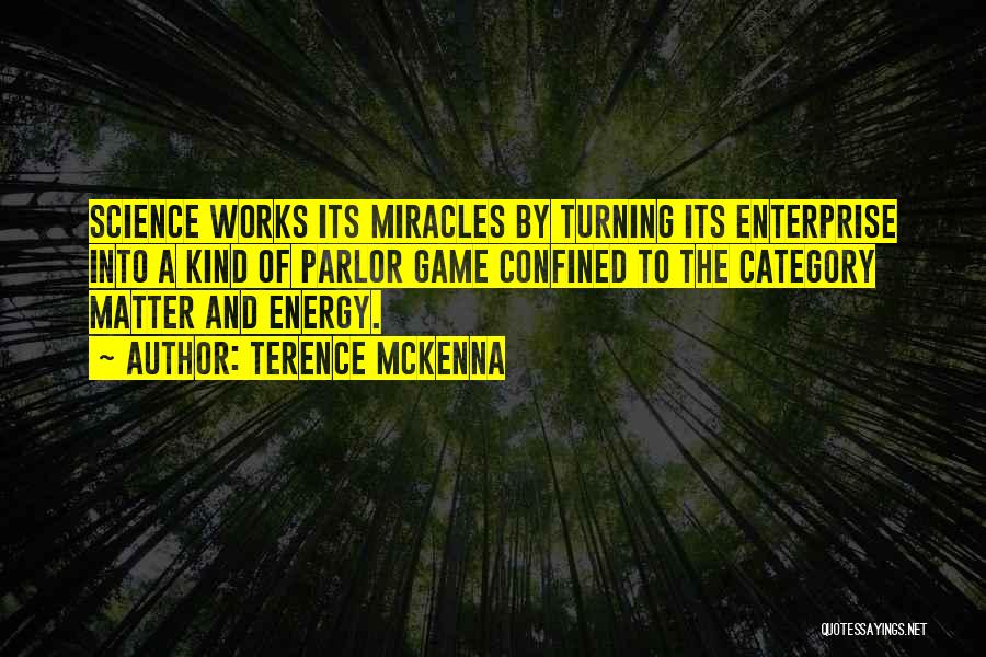 Terence McKenna Quotes: Science Works Its Miracles By Turning Its Enterprise Into A Kind Of Parlor Game Confined To The Category Matter And