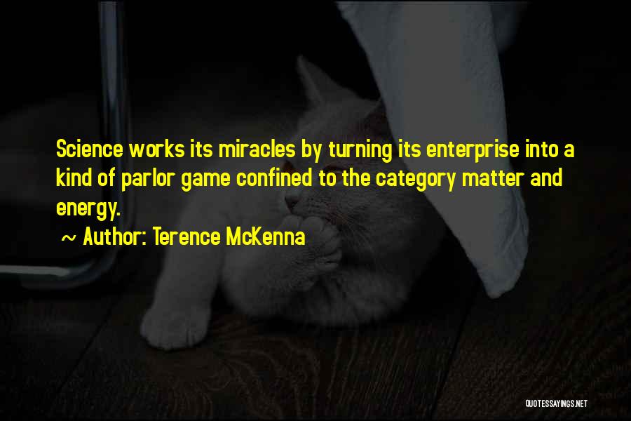 Terence McKenna Quotes: Science Works Its Miracles By Turning Its Enterprise Into A Kind Of Parlor Game Confined To The Category Matter And
