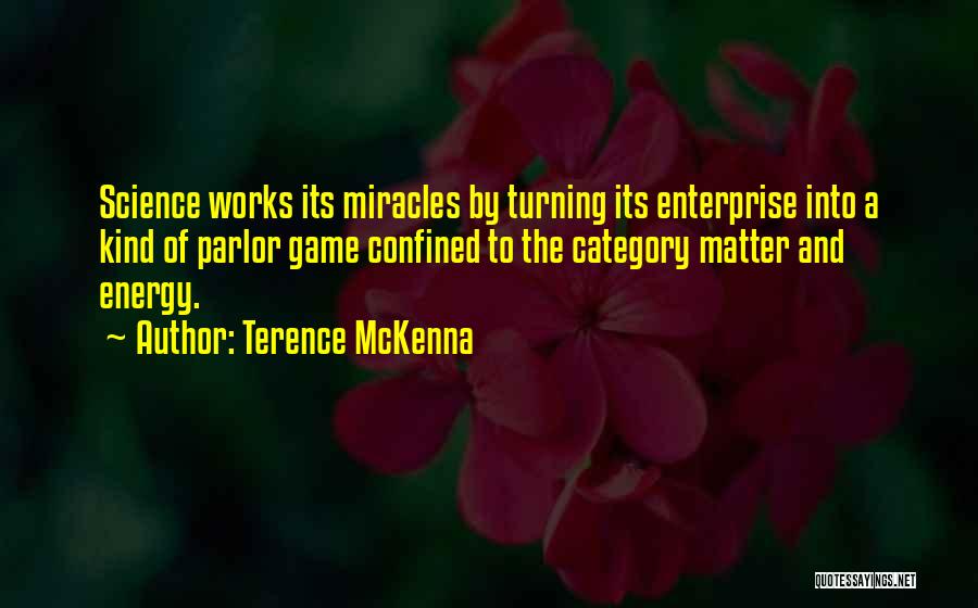 Terence McKenna Quotes: Science Works Its Miracles By Turning Its Enterprise Into A Kind Of Parlor Game Confined To The Category Matter And