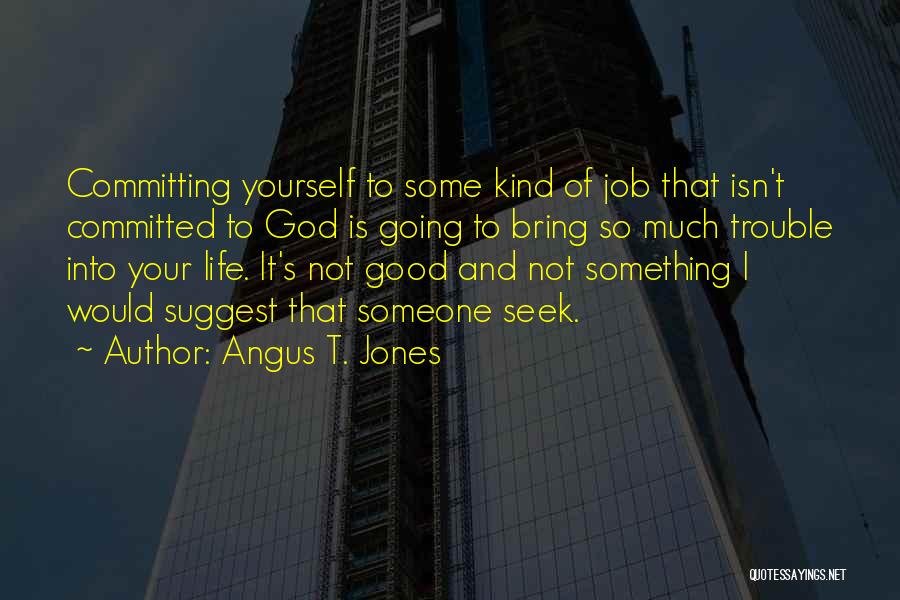 Angus T. Jones Quotes: Committing Yourself To Some Kind Of Job That Isn't Committed To God Is Going To Bring So Much Trouble Into