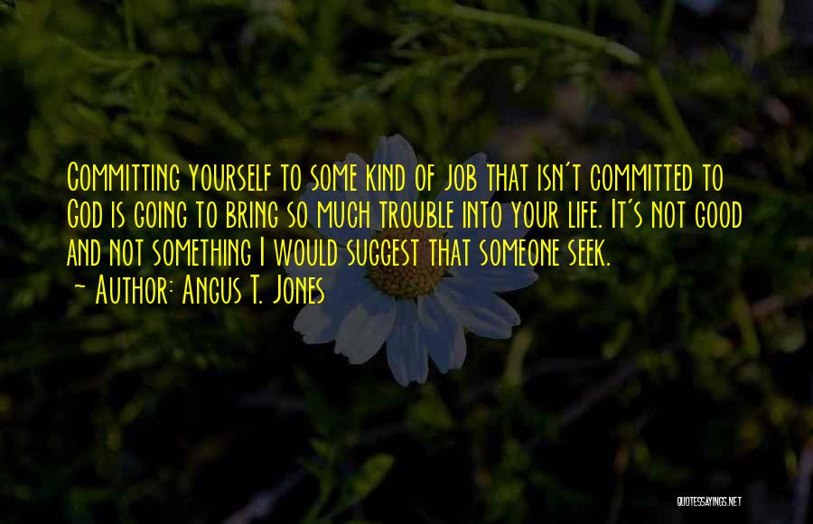 Angus T. Jones Quotes: Committing Yourself To Some Kind Of Job That Isn't Committed To God Is Going To Bring So Much Trouble Into