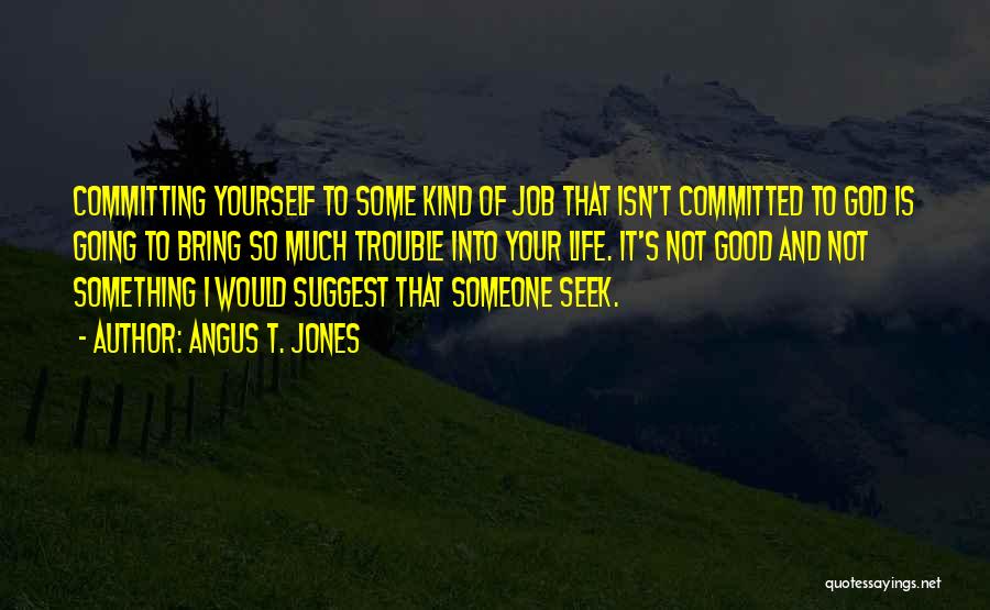 Angus T. Jones Quotes: Committing Yourself To Some Kind Of Job That Isn't Committed To God Is Going To Bring So Much Trouble Into