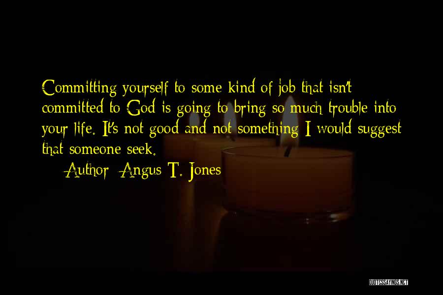 Angus T. Jones Quotes: Committing Yourself To Some Kind Of Job That Isn't Committed To God Is Going To Bring So Much Trouble Into