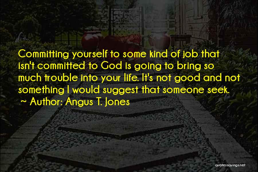 Angus T. Jones Quotes: Committing Yourself To Some Kind Of Job That Isn't Committed To God Is Going To Bring So Much Trouble Into