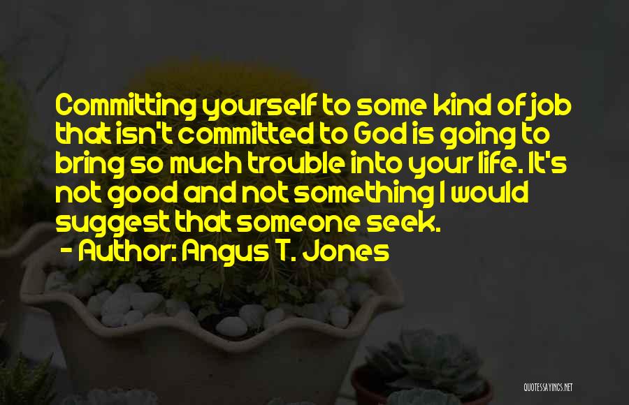 Angus T. Jones Quotes: Committing Yourself To Some Kind Of Job That Isn't Committed To God Is Going To Bring So Much Trouble Into