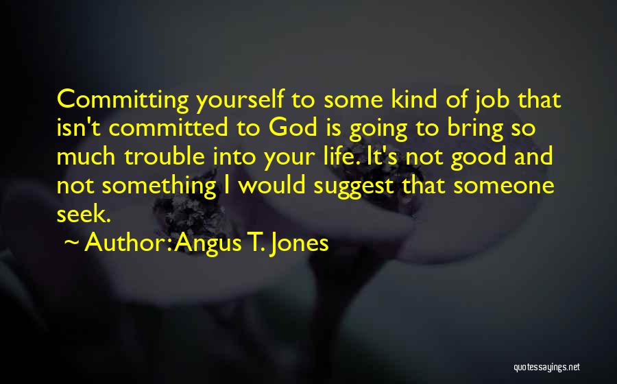 Angus T. Jones Quotes: Committing Yourself To Some Kind Of Job That Isn't Committed To God Is Going To Bring So Much Trouble Into