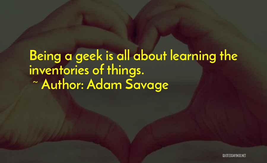 Adam Savage Quotes: Being A Geek Is All About Learning The Inventories Of Things.