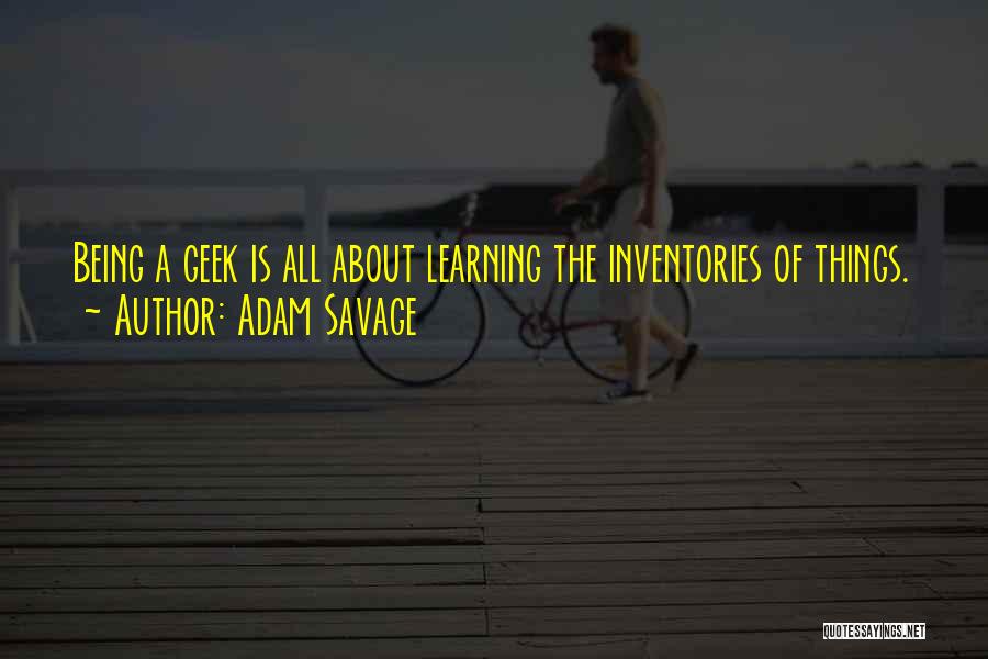 Adam Savage Quotes: Being A Geek Is All About Learning The Inventories Of Things.