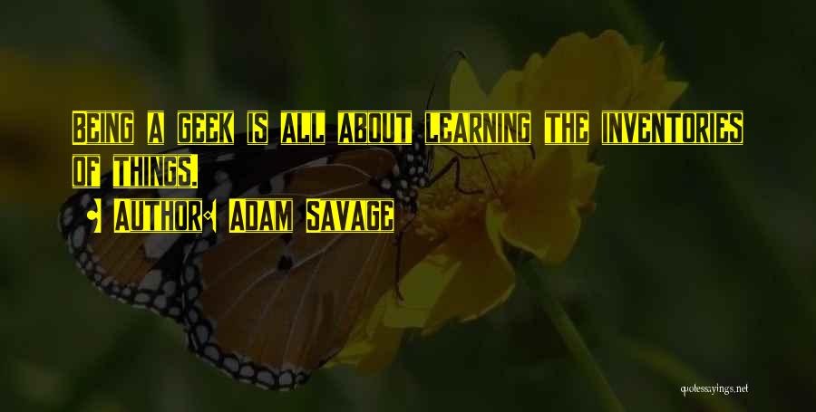Adam Savage Quotes: Being A Geek Is All About Learning The Inventories Of Things.