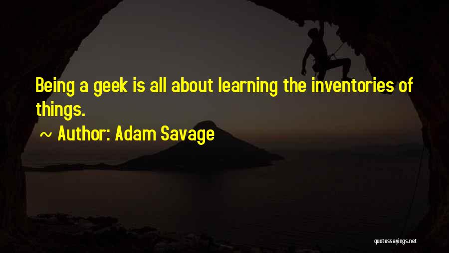 Adam Savage Quotes: Being A Geek Is All About Learning The Inventories Of Things.