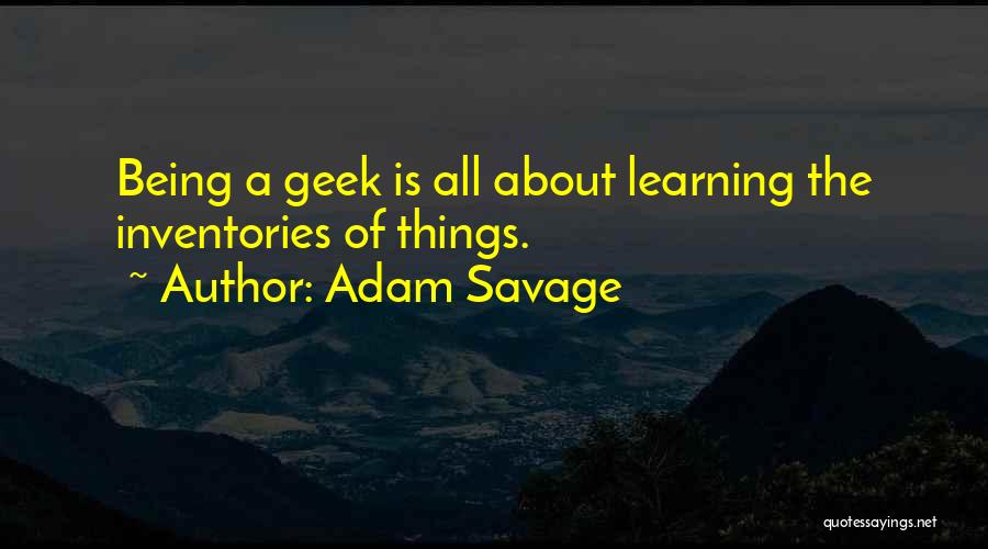Adam Savage Quotes: Being A Geek Is All About Learning The Inventories Of Things.