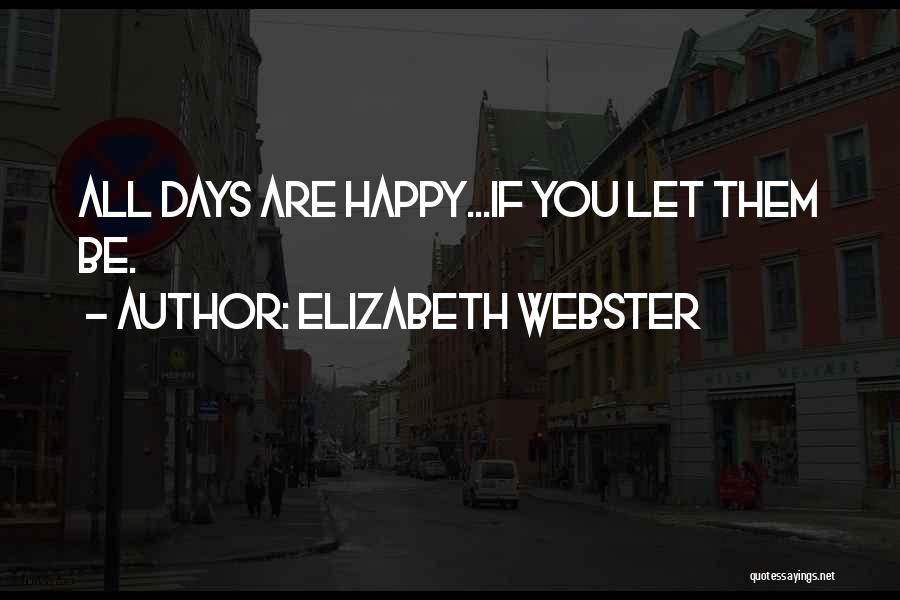 Elizabeth Webster Quotes: All Days Are Happy...if You Let Them Be.