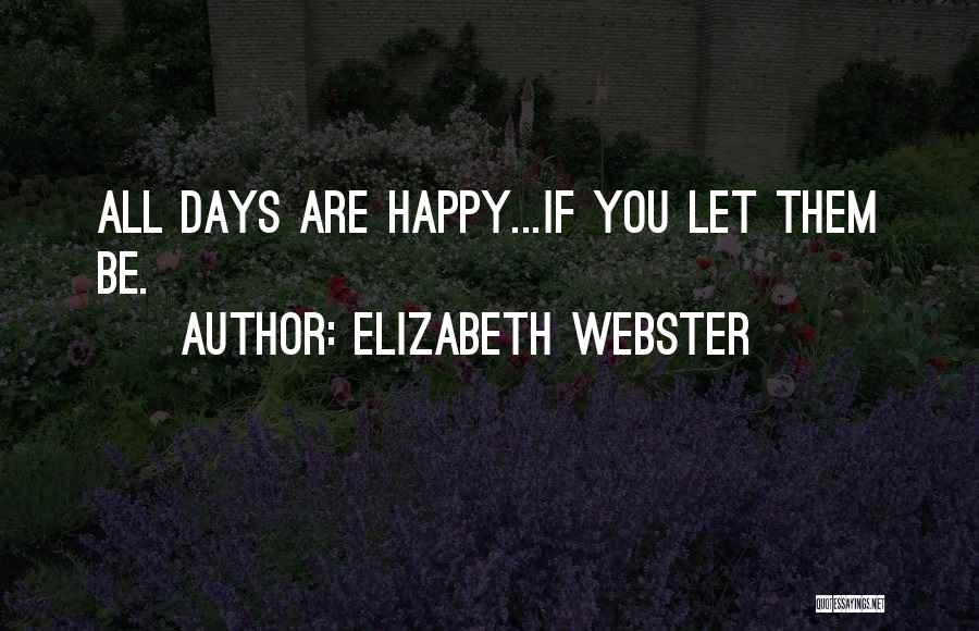 Elizabeth Webster Quotes: All Days Are Happy...if You Let Them Be.
