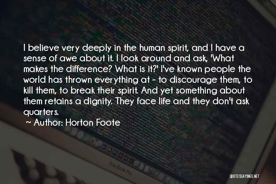 Horton Foote Quotes: I Believe Very Deeply In The Human Spirit, And I Have A Sense Of Awe About It. I Look Around