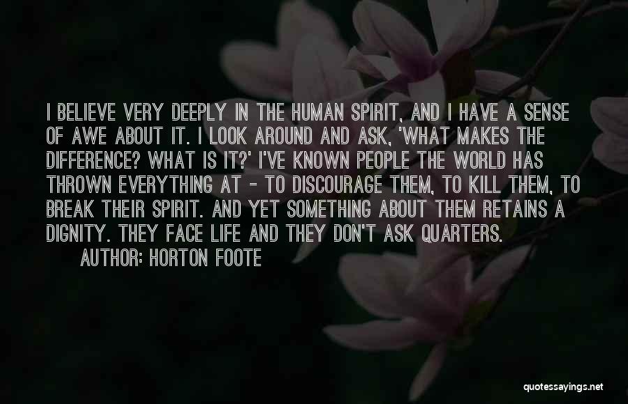 Horton Foote Quotes: I Believe Very Deeply In The Human Spirit, And I Have A Sense Of Awe About It. I Look Around